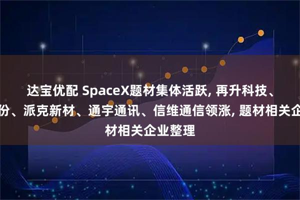达宝优配 SpaceX题材集体活跃, 再升科技、超捷股份、派克新材、通宇通讯、信维通信领涨, 题材相关企业整理