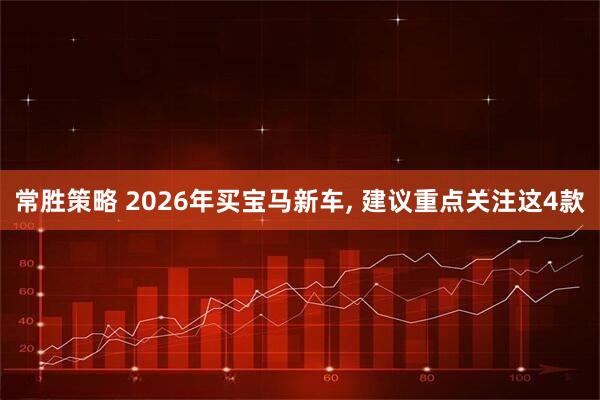 常胜策略 2026年买宝马新车, 建议重点关注这4款