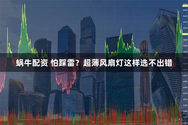 蜗牛配资 怕踩雷？超薄风扇灯这样选不出错