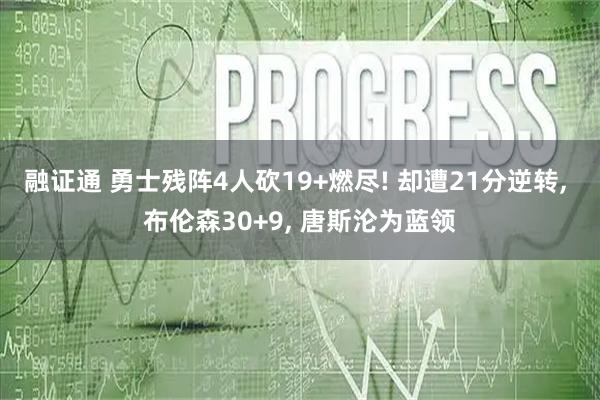融证通 勇士残阵4人砍19+燃尽! 却遭21分逆转, 布伦森30+9, 唐斯沦为蓝领